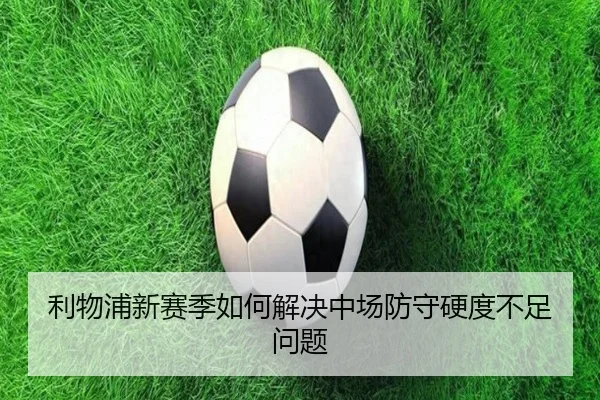 利物浦新赛季如何解决中场防守硬度不足问题