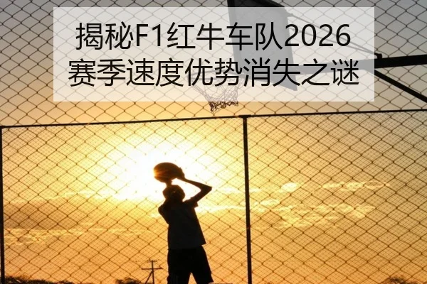 揭秘F1红牛车队2026赛季速度优势消失之谜